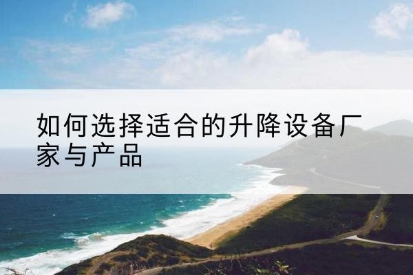太平电动升降平台厂家-如何选择适合的升降设备厂家与产品