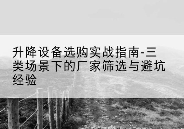 太平移动式升降机厂家推荐-升降设备选购实战指南-三类场景下的厂家筛选与避坑经验
