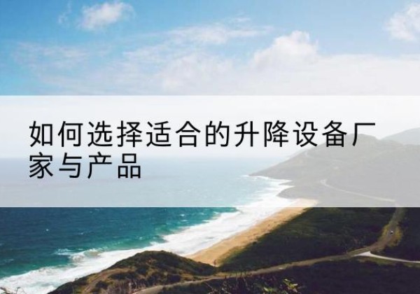 太平电动升降平台厂家-如何选择适合的升降设备厂家与产品